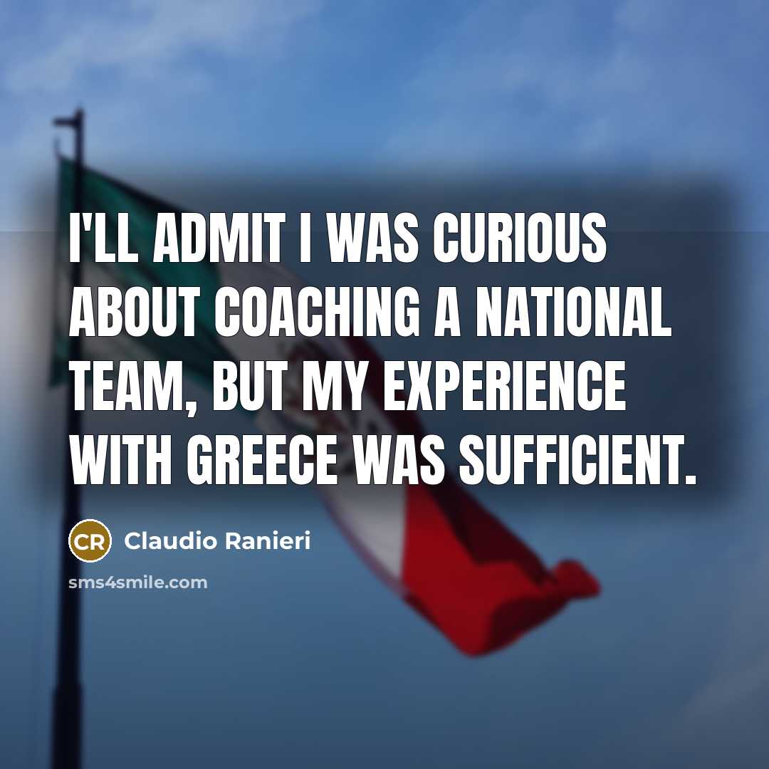 “I'll admit I was curious about coaching a national team, but my experience with Greece was sufficient.” quote by Claudio Ranieri