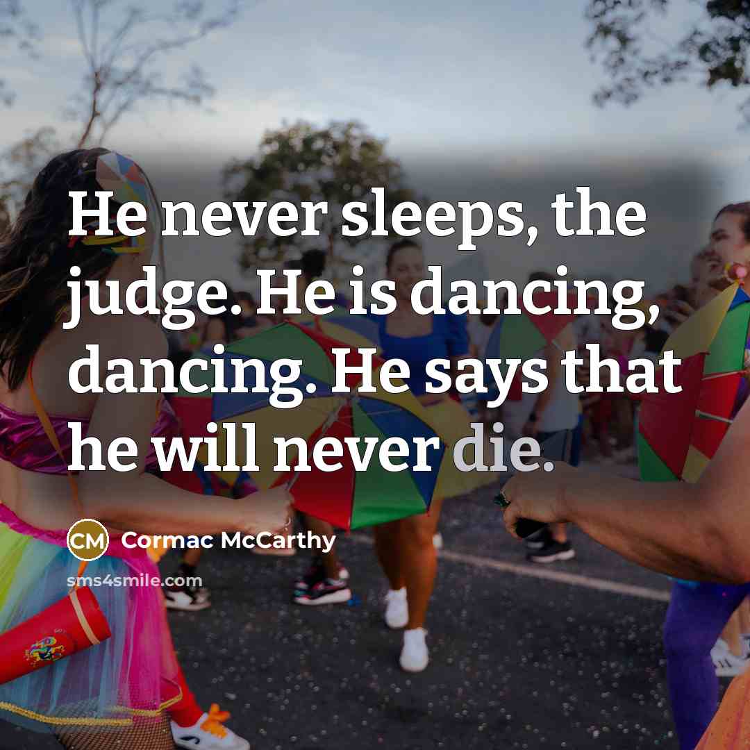 “He never sleeps, the judge. He is dancing, dancing. He says that he will never die.” quote by Cormac McCarthy
