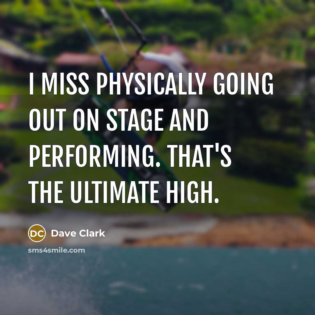 “I miss physically going out on stage and performing. That's the ultimate high.” quote by Dave Clark