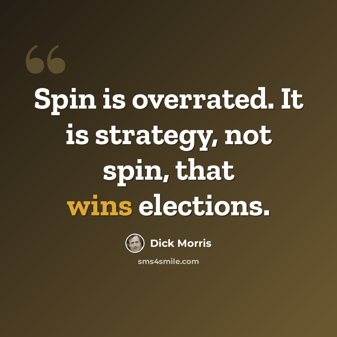 “Spin is overrated. It is strategy, not spin, that wins elections.” quote by Dick Morris