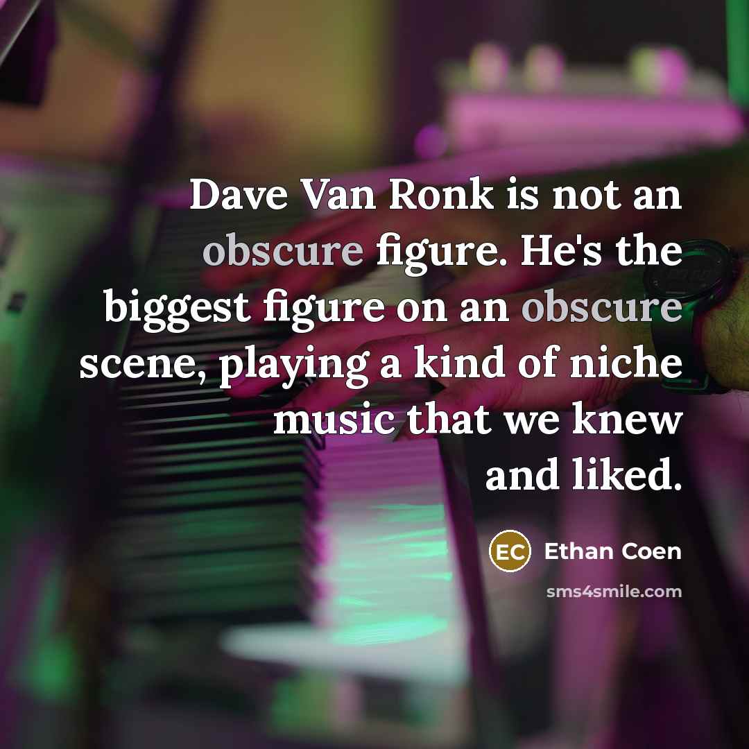“Dave Van Ronk is not an obscure figure. He's the biggest figure on an obscure scene, playing a kind of niche music that we knew and liked.” quote by Ethan Coen