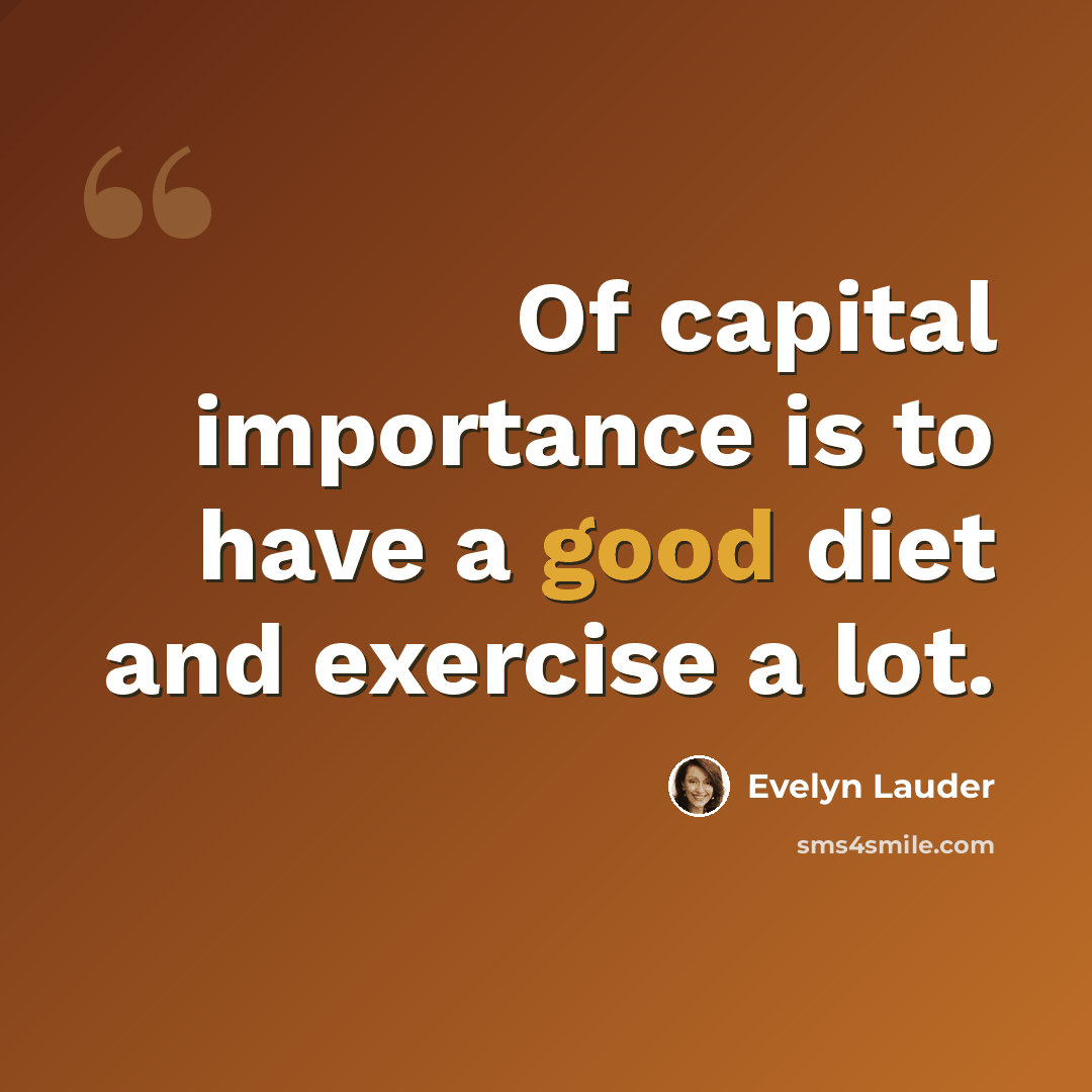 “Of capital importance is to have a good diet and exercise a lot.” quote by Evelyn Lauder