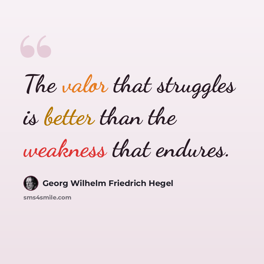 “The valor that struggles is better than the weakness that endures.” quote by Georg Wilhelm Friedrich Hegel