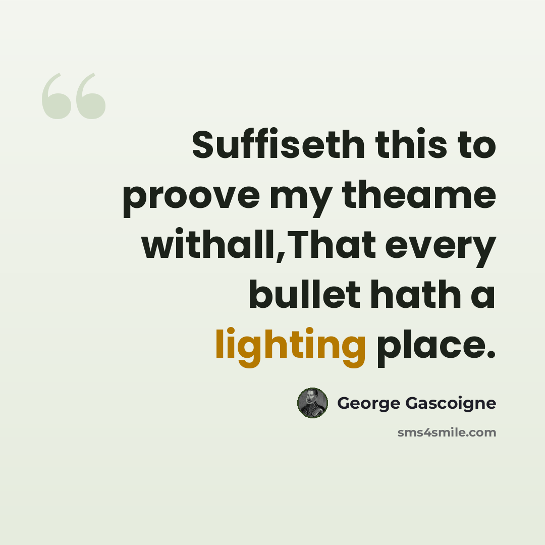 “Suffiseth this to proove my theame withall,That every bullet hath a lighting place.” quote by George Gascoigne