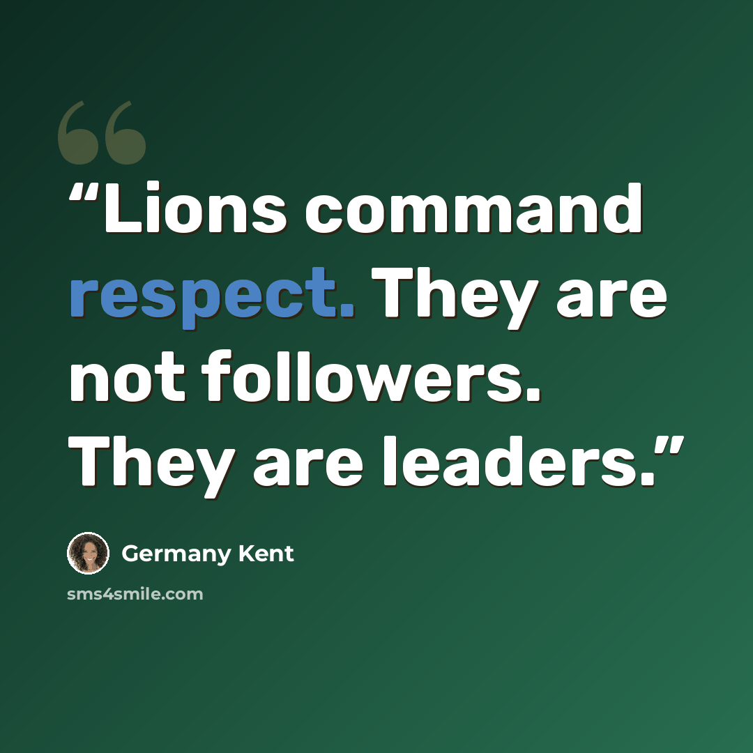 “Lions command respect. They are not followers. They are leaders.” quote by Germany Kent