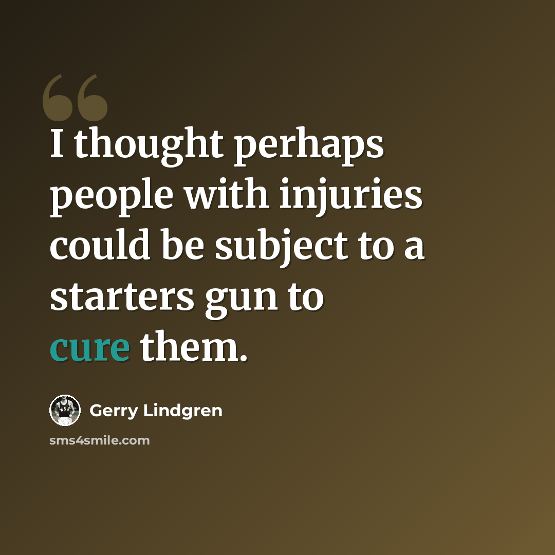 “I thought perhaps people with injuries could be subject to a starters gun to cure them.” quote by Gerry Lindgren