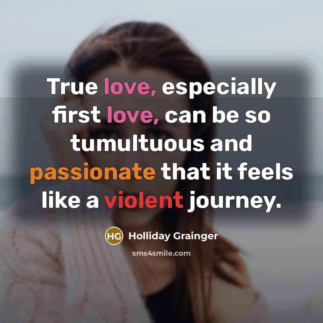 “True love, especially first love, can be so tumultuous and passionate that it feels like a violent journey.” quote by Holliday Grainger