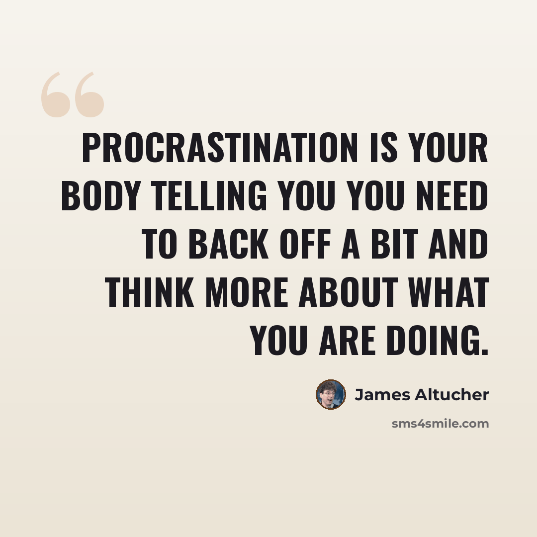 “Procrastination is your body telling you you need to back off a bit and think more about what you are doing.” quote by James Altucher
