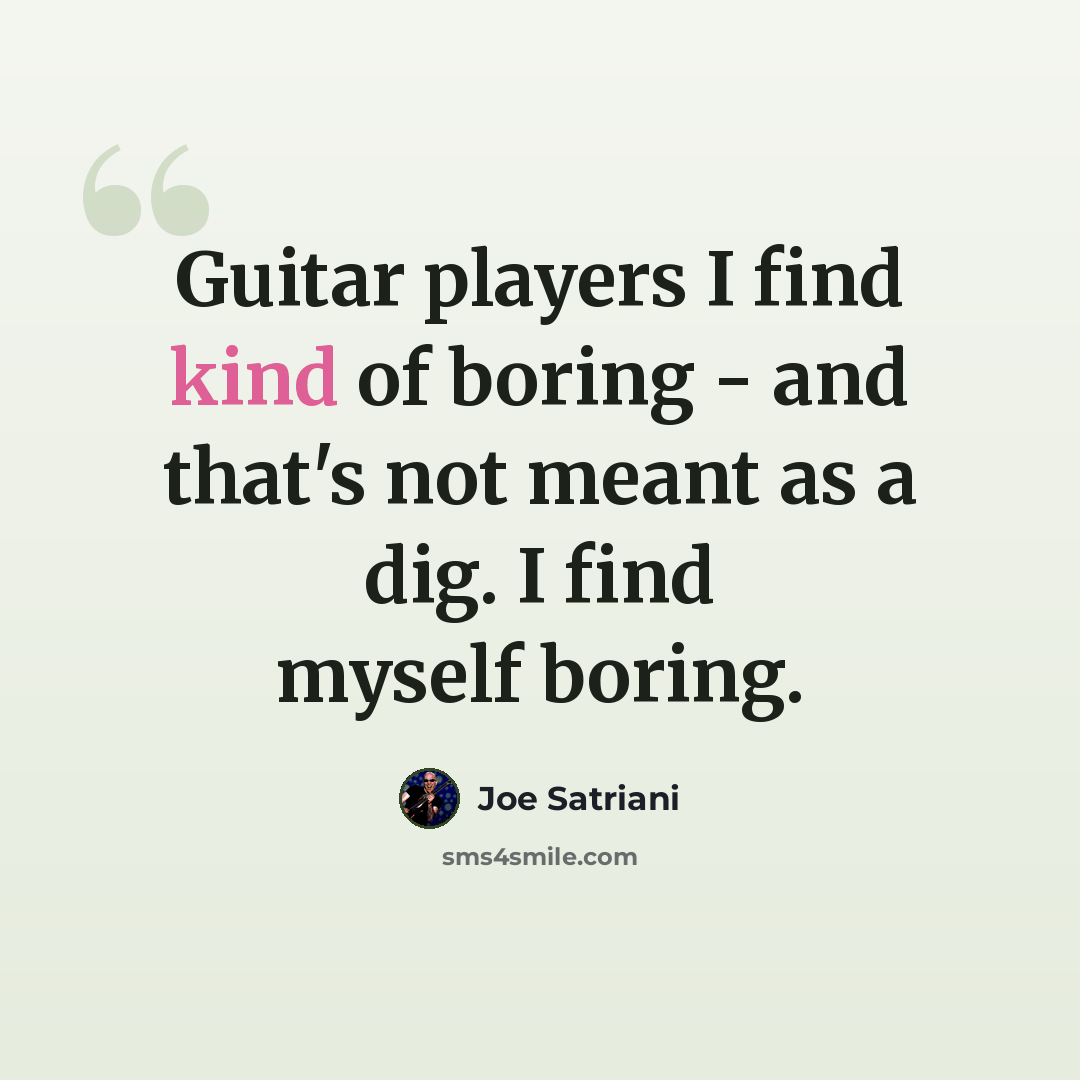 “Guitar players I find kind of boring - and that's not meant as a dig. I find myself boring.” quote by Joe Satriani