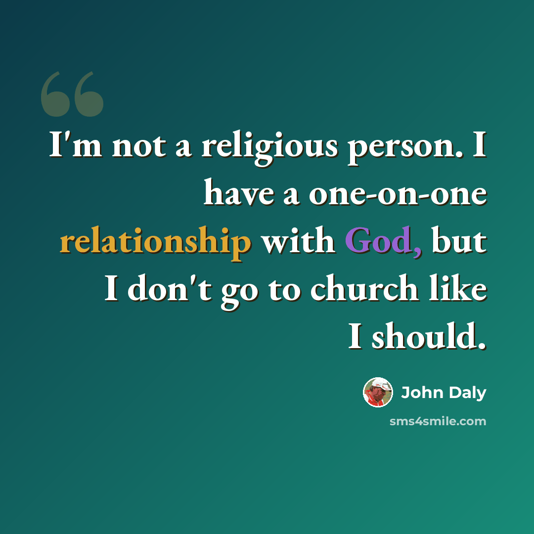 “I'm not a religious person. I have a one-on-one relationship with God, but I don't go to church like I should.” quote by John Daly