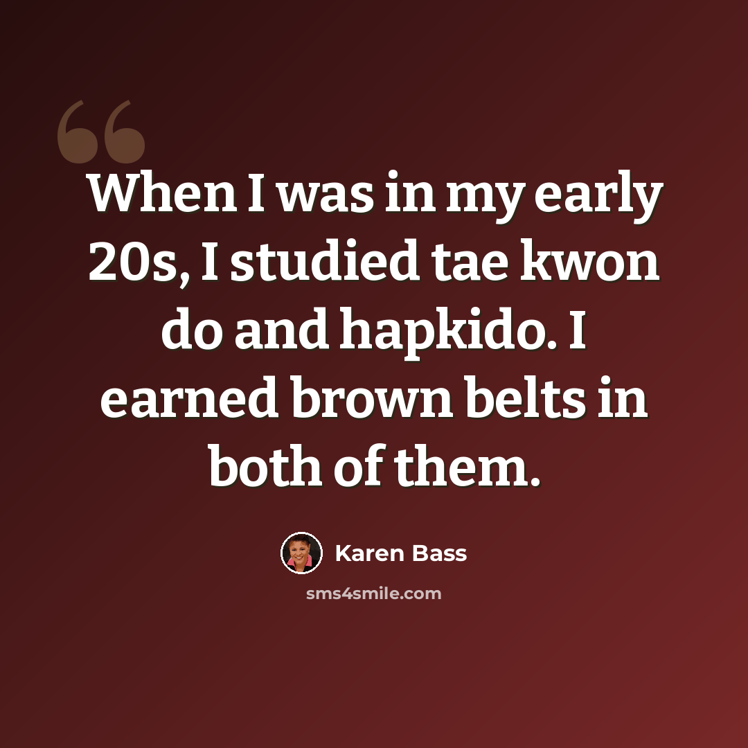 “When I was in my early 20s, I studied tae kwon do and hapkido. I earned brown belts in both of them.” quote by Karen Bass