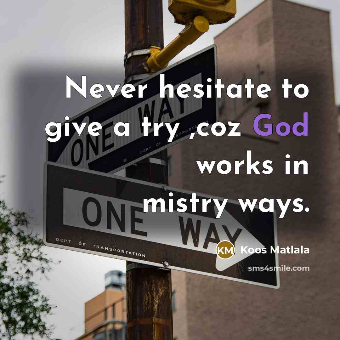 “Never hesitate to give a try ,coz God works in mistry ways.” quote by Koos Matlala