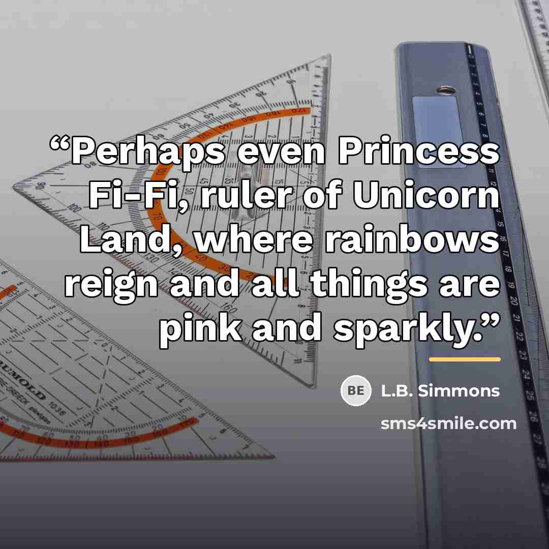 “Perhaps even Princess Fi-Fi, ruler of Unicorn Land, where rainbows reign and all things are pink and sparkly.” quote by L.B. Simmons