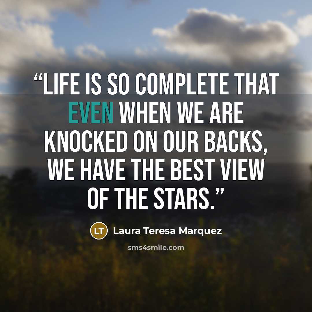 “Life is so complete that even when we are knocked on our backs, we have the best view of the stars.” quote by Laura Teresa Marquez