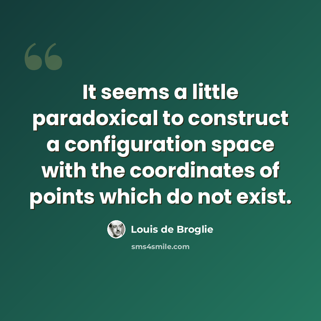“It seems a little paradoxical to construct a configuration space with the coordinates of points which do not exist.” quote by Louis de Broglie