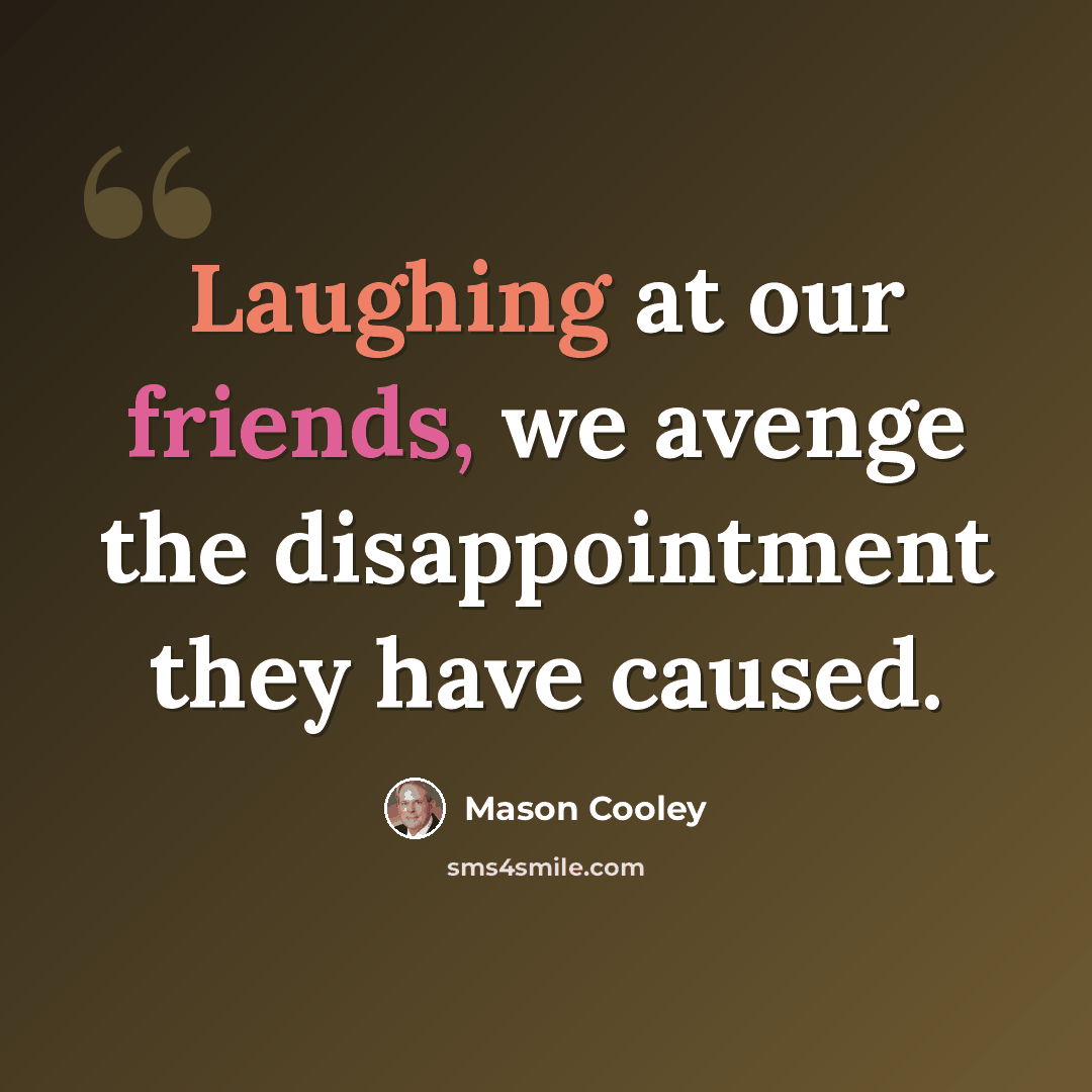 “Laughing at our friends, we avenge the disappointment they have caused.” quote by Mason Cooley
