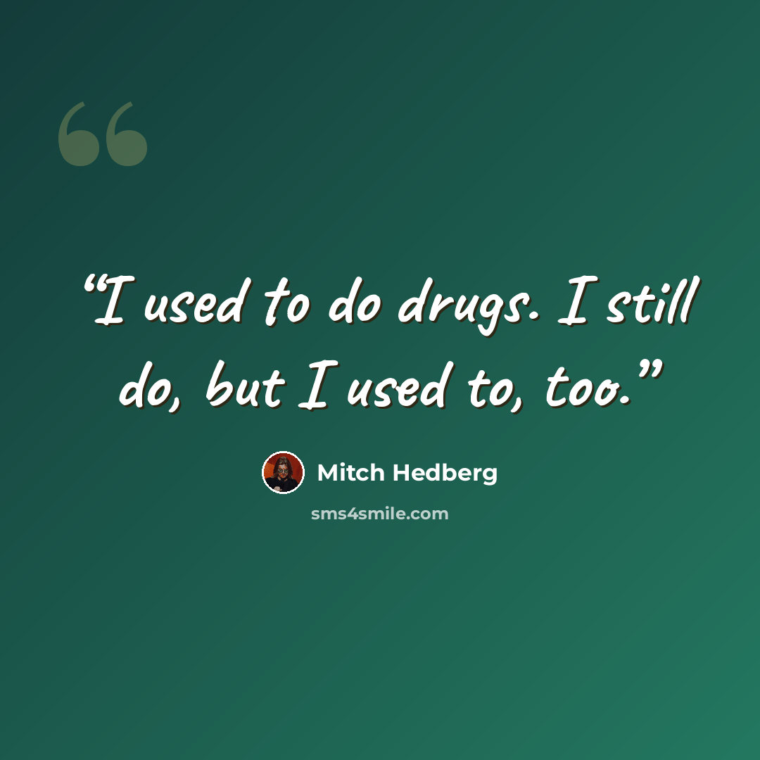 “I used to do drugs. I still do, but I used to, too.” quote by Mitch Hedberg