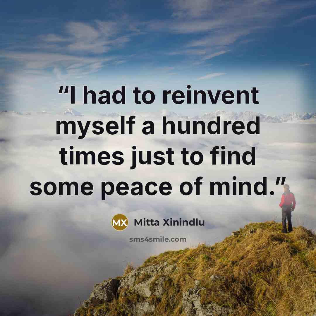 “I had to reinvent myself a hundred times just to find some peace of mind.” quote by Mitta Xinindlu