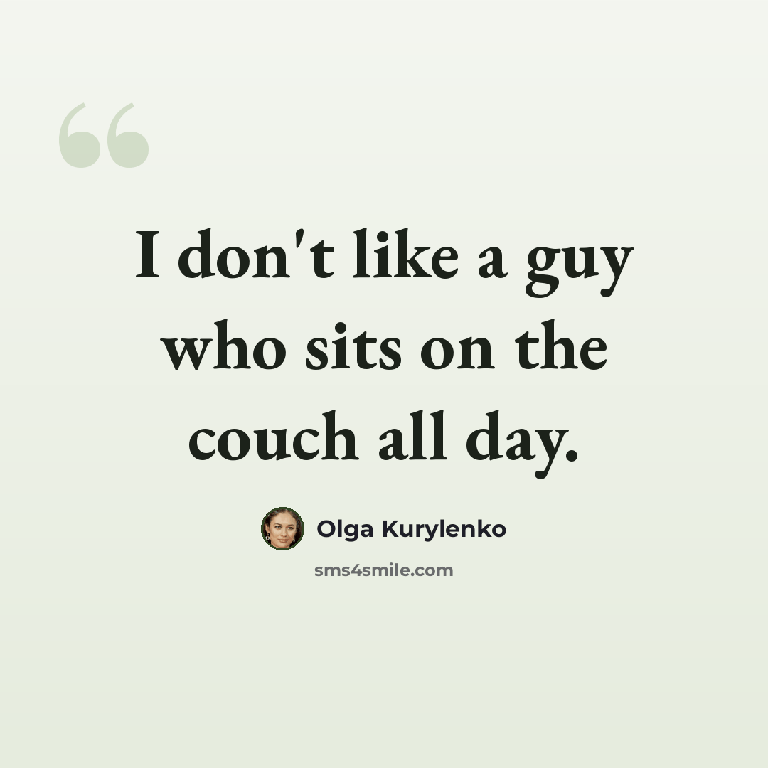“I don't like a guy who sits on the couch all day.” quote by Olga Kurylenko