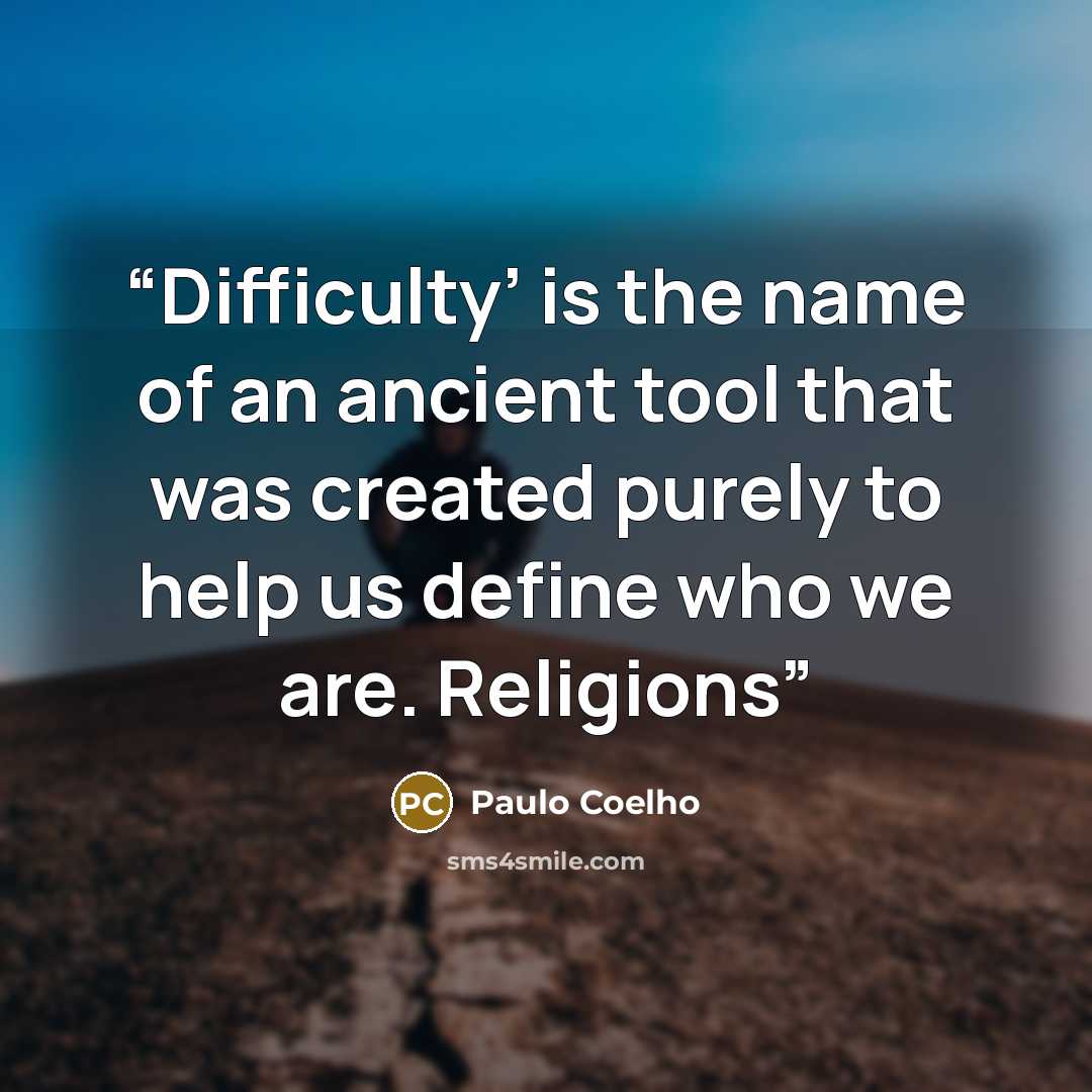 “Difficulty’ is the name of an ancient tool that was created purely to help us define who we are. Religions” quote by Paulo Coelho