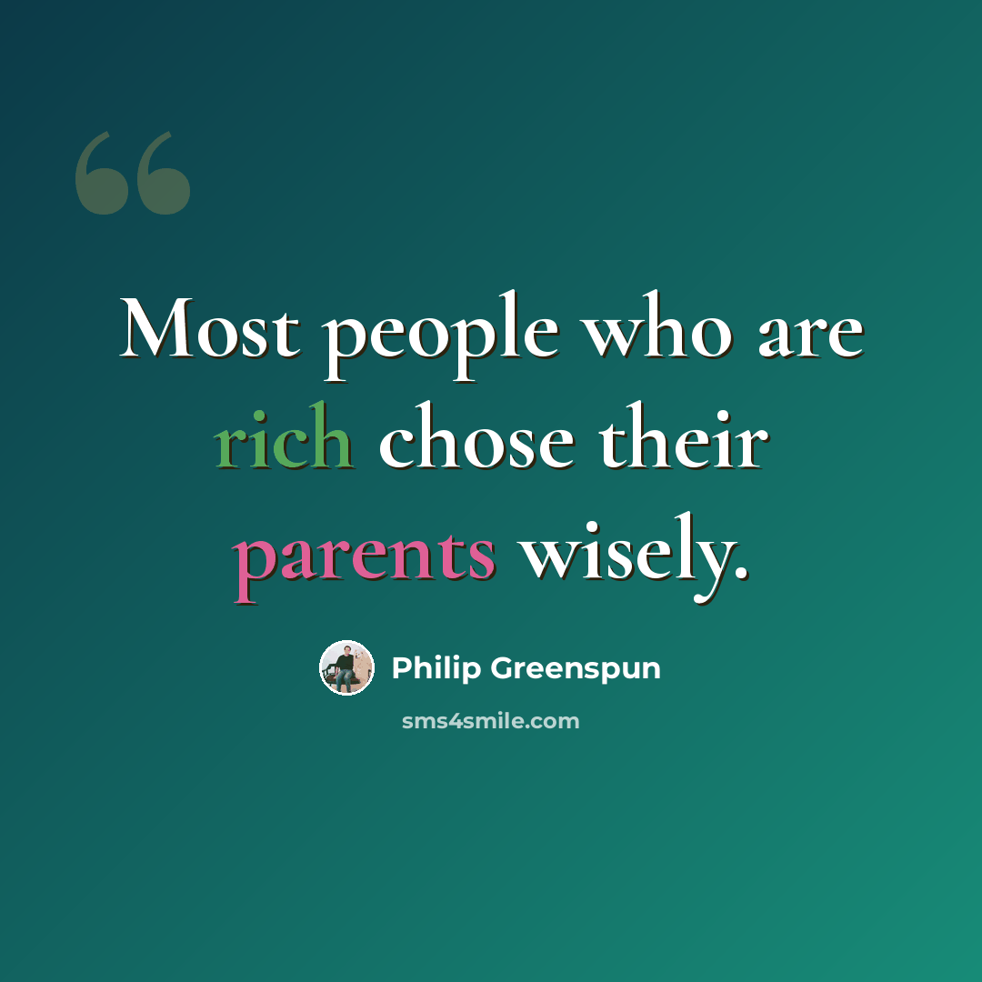 “Most people who are rich chose their parents wisely.” quote by Philip Greenspun