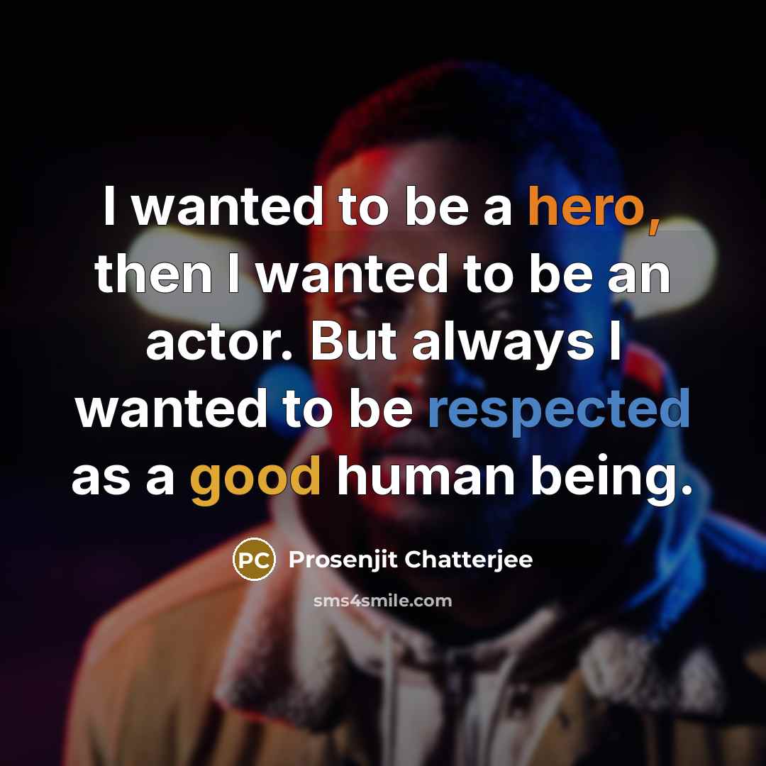 “I wanted to be a hero, then I wanted to be an actor. But always I wanted to be respected as a good human being.” quote by Prosenjit Chatterjee