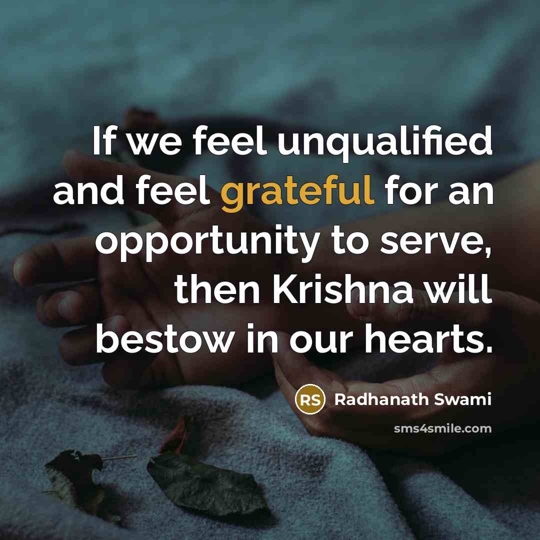 “If we feel unqualified and feel grateful for an opportunity to serve, then Krishna will bestow in our hearts.” quote by Radhanath Swami