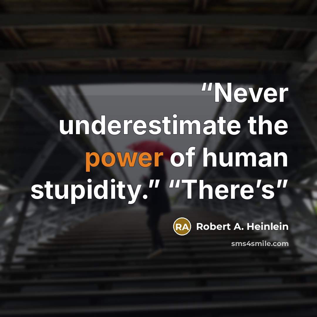 “Never underestimate the power of human stupidity.” “There’s” quote by Robert A. Heinlein