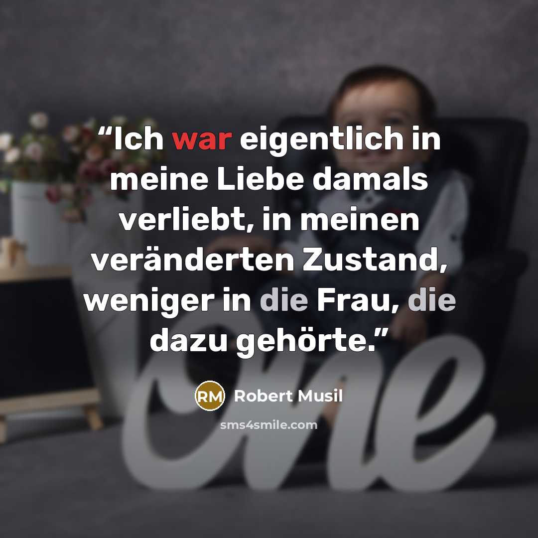 “Ich war eigentlich in meine Liebe damals verliebt, in meinen veränderten Zustand, weniger in die Frau, die dazu gehörte.” quote by Robert Musil