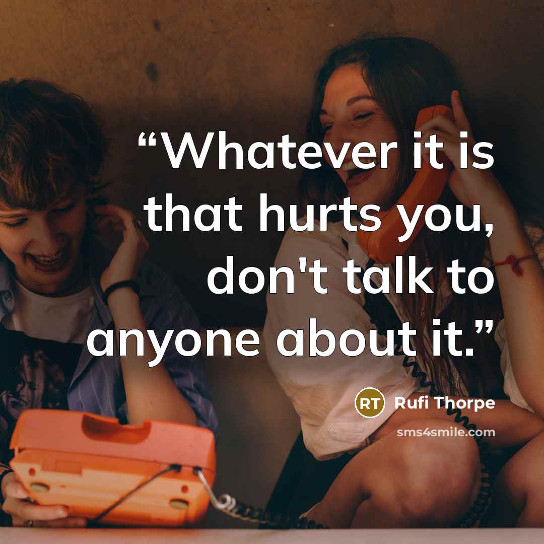 “Whatever it is that hurts you, don't talk to anyone about it.” quote by Rufi Thorpe