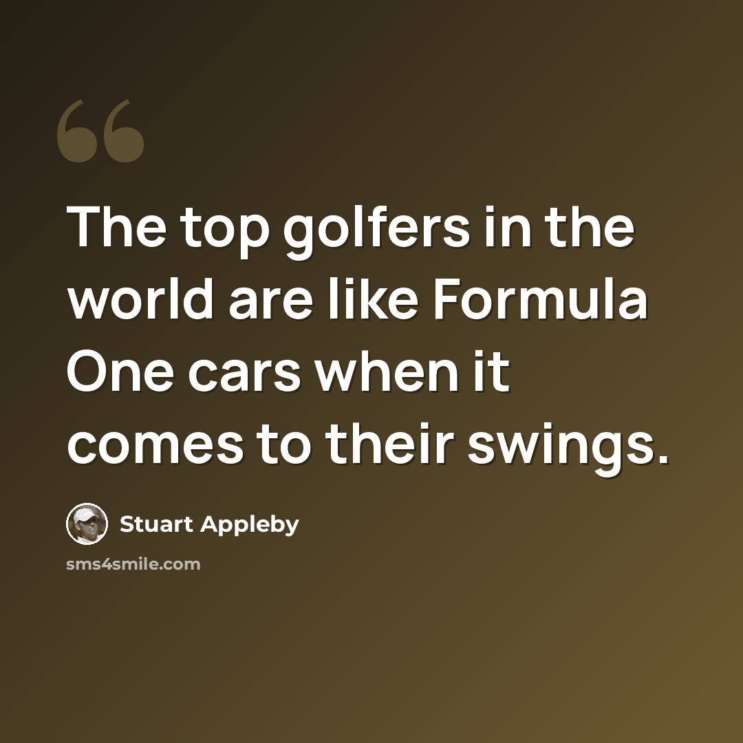 “The top golfers in the world are like Formula One cars when it comes to their swings.” quote by Stuart Appleby