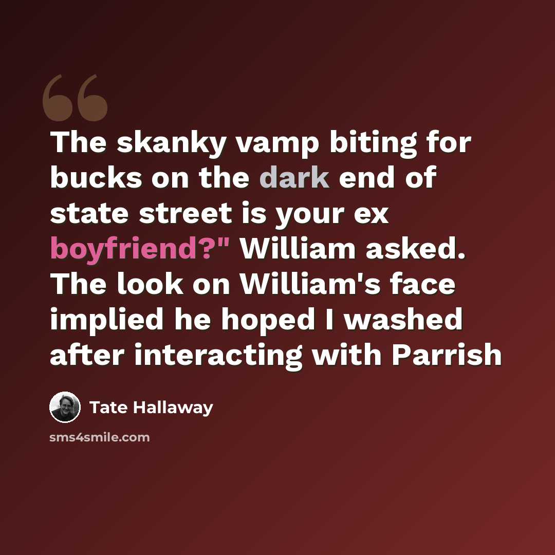 “The skanky vamp biting for bucks on the dark end of state street is your ex boyfriend?" William asked. The look on William's face implied he hoped I washed after interacting with Parrish” quote by Tate Hallaway