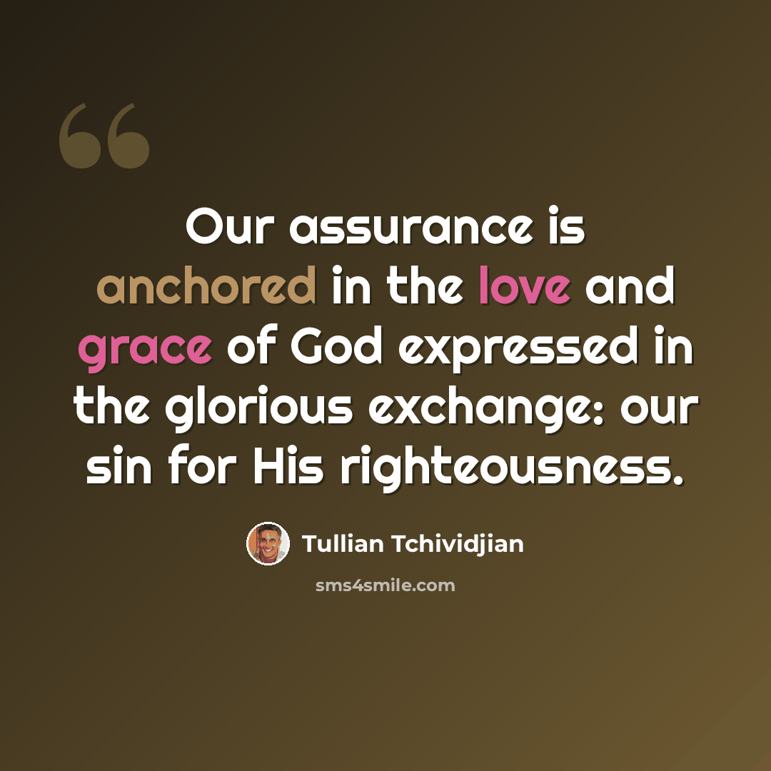 “Our assurance is anchored in the love and grace of God expressed in the glorious exchange: our sin for His righteousness.” quote by Tullian Tchividjian