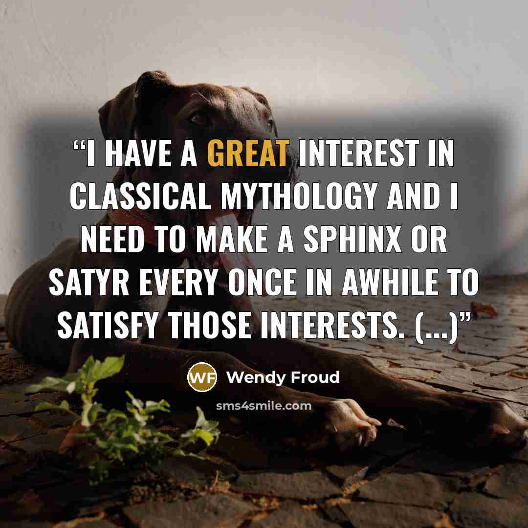 “I have a great interest in classical mythology and I need to make a sphinx or satyr every once in awhile to satisfy those interests. (...)” quote by Wendy Froud
