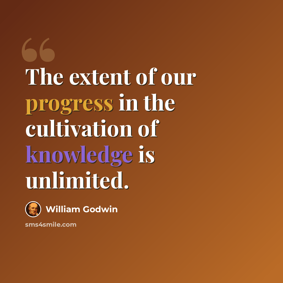 “The extent of our progress in the cultivation of knowledge is unlimited.” quote by William Godwin