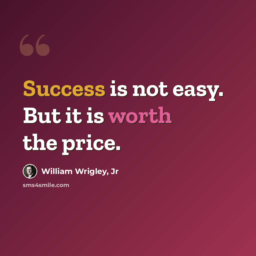 “Success is not easy. But it is worth the price.” quote by William Wrigley, Jr