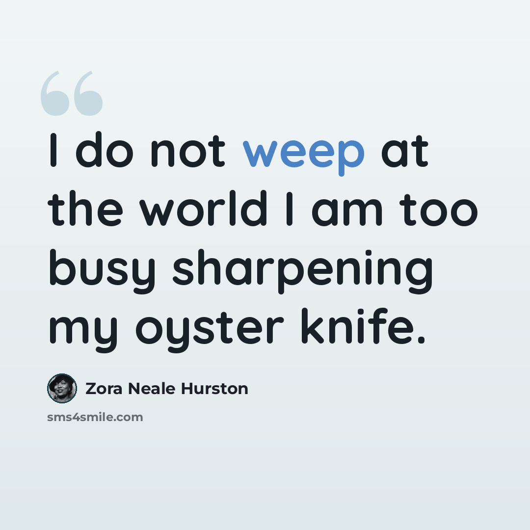 “I do not weep at the world I am too busy sharpening my oyster knife.” quote by Zora Neale Hurston