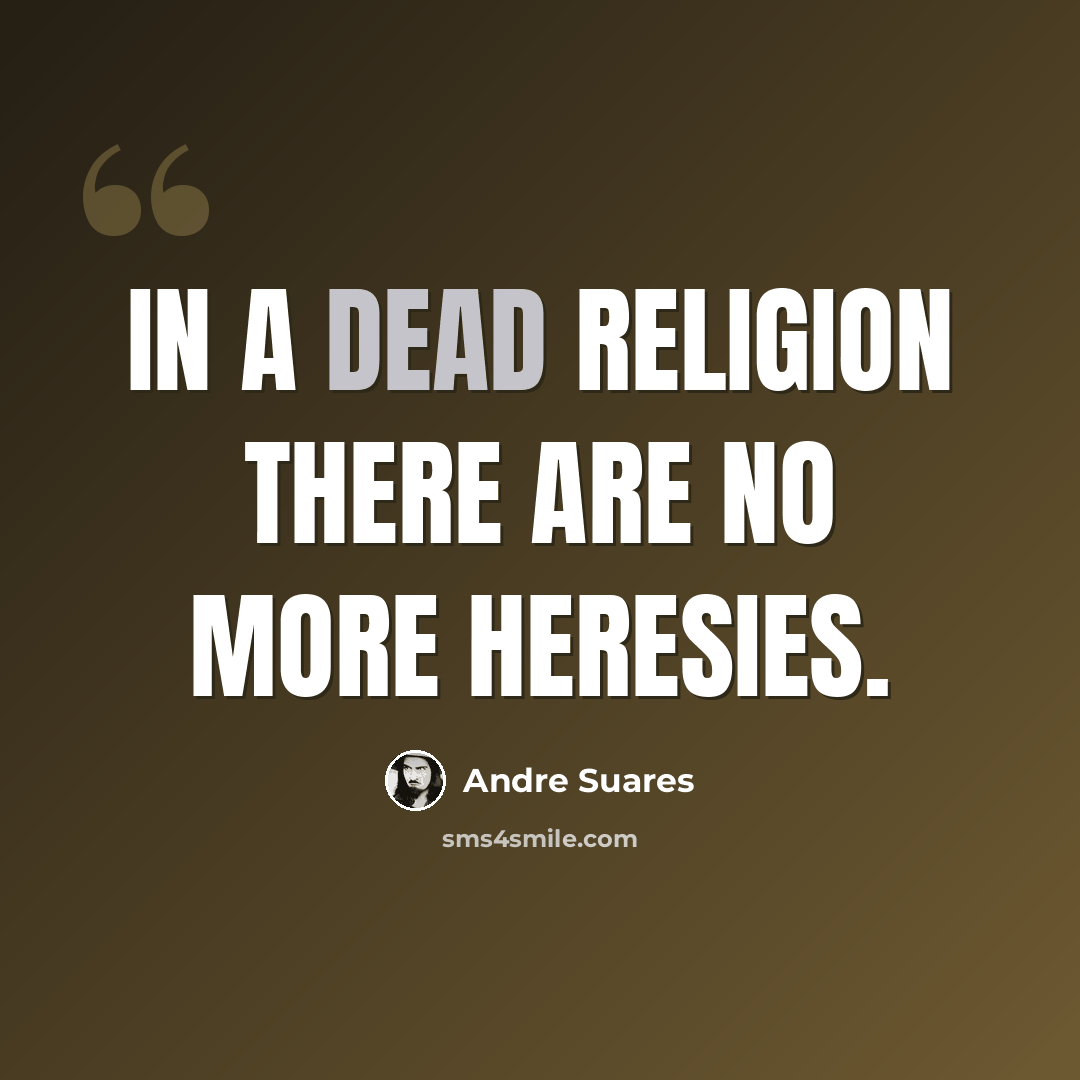 “In a dead religion there are no more heresies.” quote by Andre Suares
