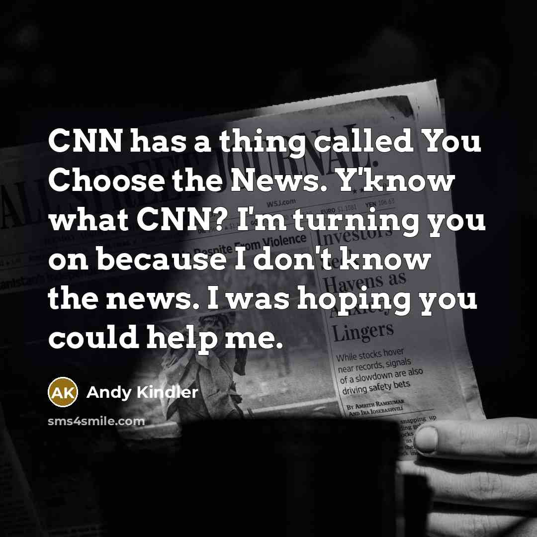 “CNN has a thing called You Choose the News. Y'know what CNN? I'm turning you on because I don't know the news. I was hoping you could help me.” quote by Andy Kindler