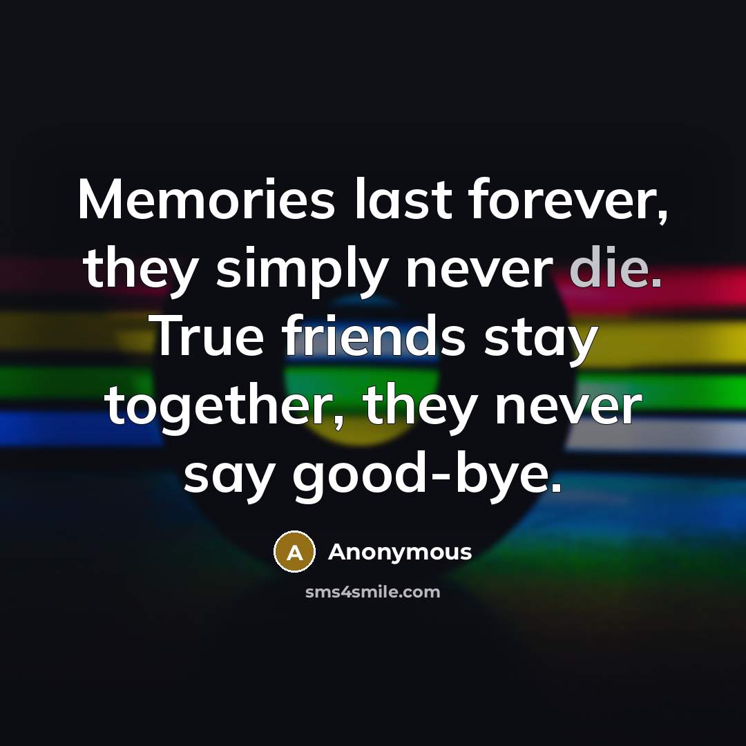 “Memories last forever, they simply never die. True friends stay together, they never say good-bye.” quote by Anonymous