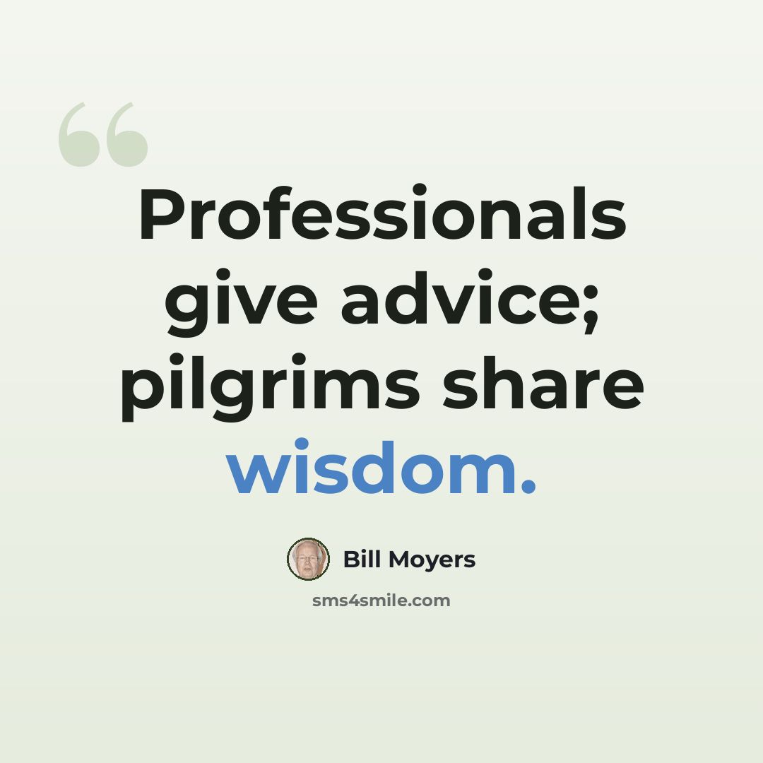 “Professionals give advice; pilgrims share wisdom.” quote by Bill Moyers