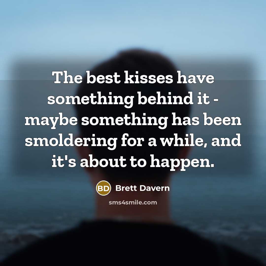 “The best kisses have something behind it - maybe something has been smoldering for a while, and it's about to happen.” quote by Brett Davern