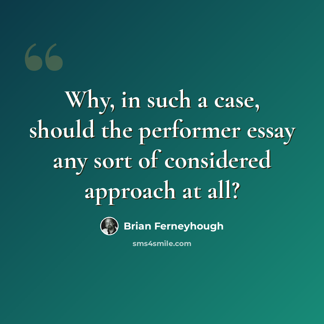 “Why, in such a case, should the performer essay any sort of considered approach at all?” quote by Brian Ferneyhough