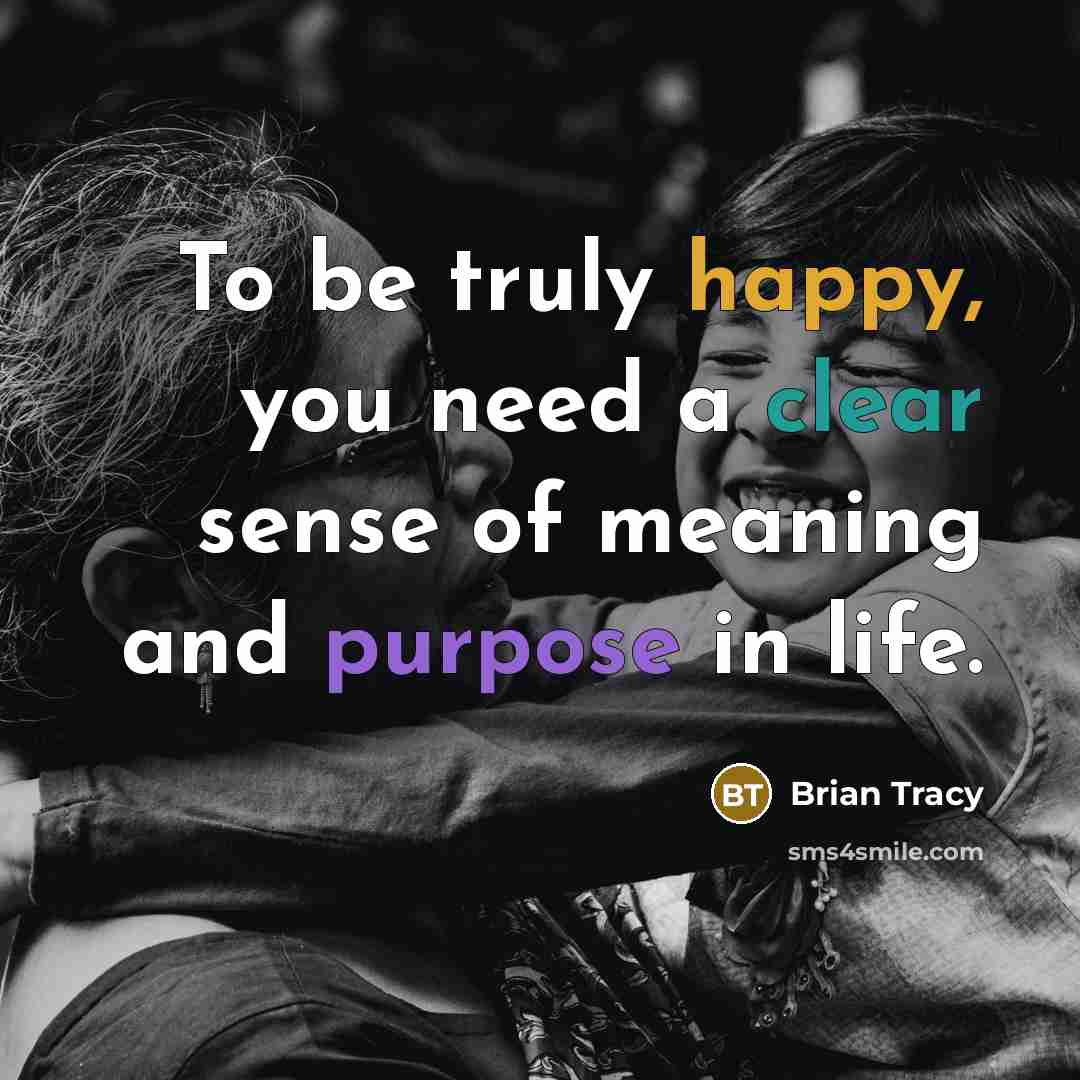 “To be truly happy, you need a clear sense of meaning and purpose in life.” quote by Brian Tracy