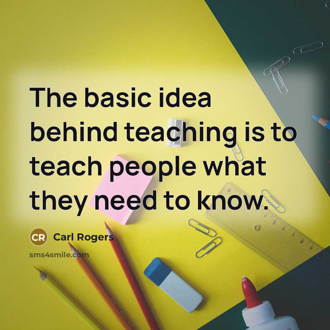 “The basic idea behind teaching is to teach people what they need to know.” quote by Carl Rogers