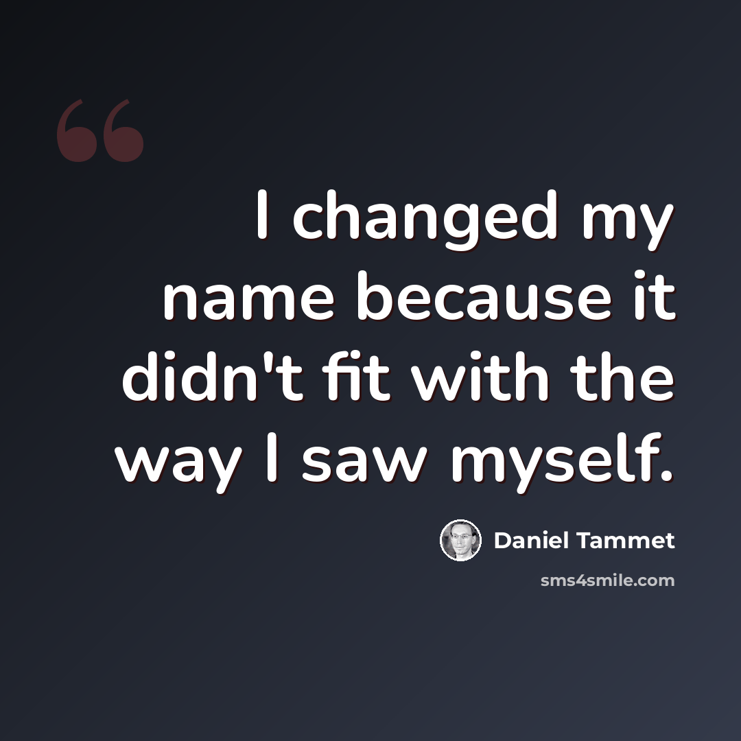 “I changed my name because it didn't fit with the way I saw myself.” quote by Daniel Tammet