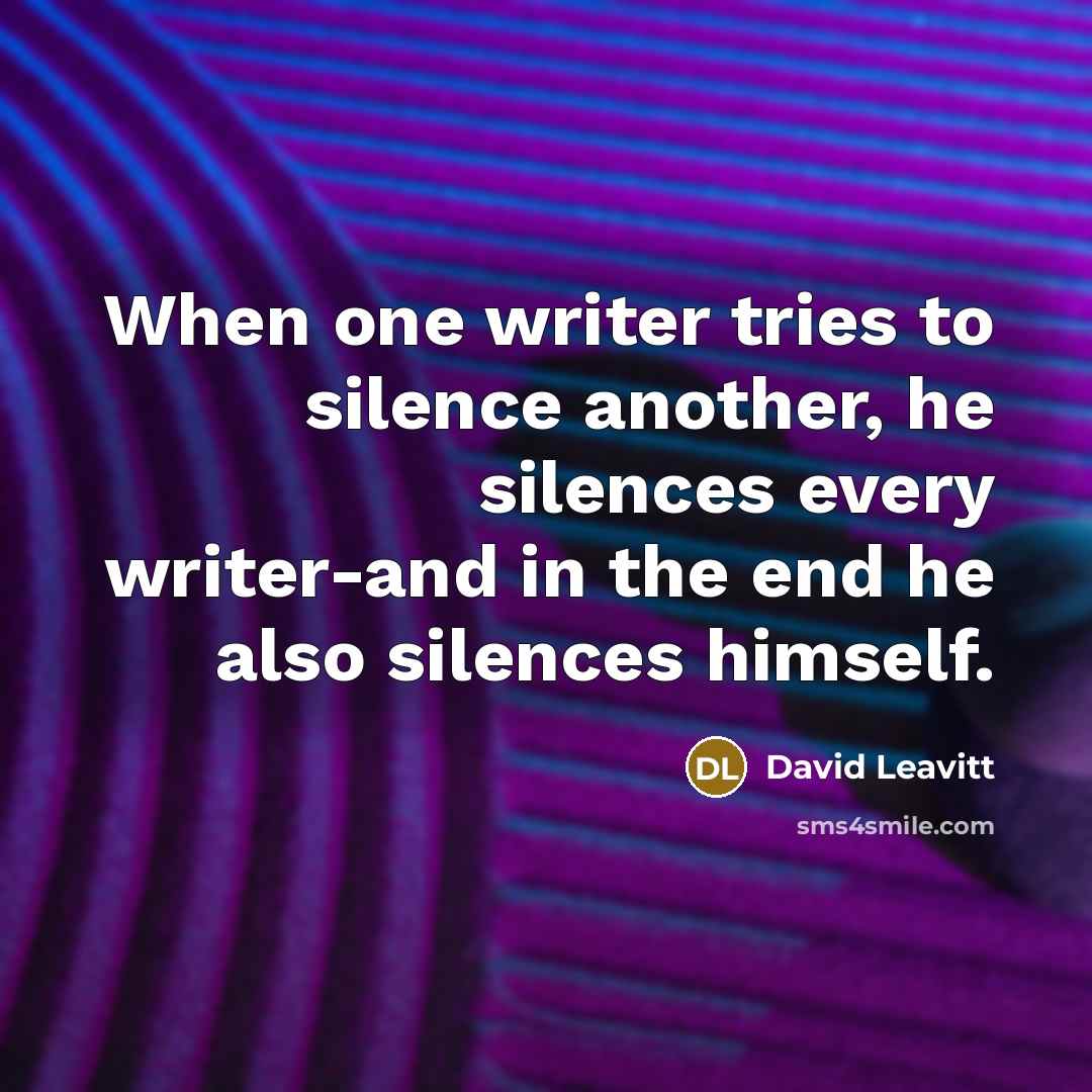 “When one writer tries to silence another, he silences every writer-and in the end he also silences himself.” quote by David Leavitt