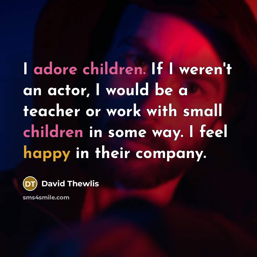 “I adore children. If I weren't an actor, I would be a teacher or work with small children in some way. I feel happy in their company.” quote by David Thewlis