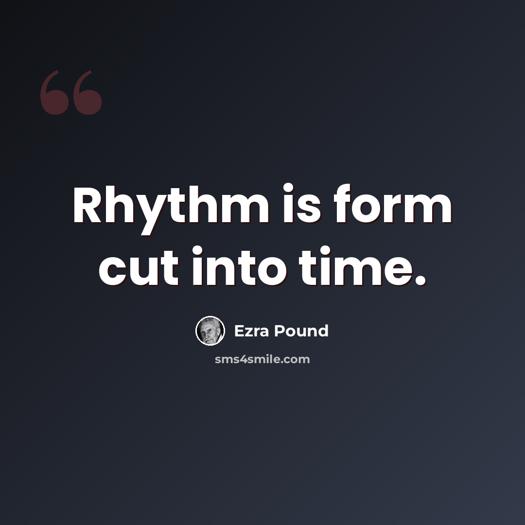 “Rhythm is form cut into time.” quote by Ezra Pound