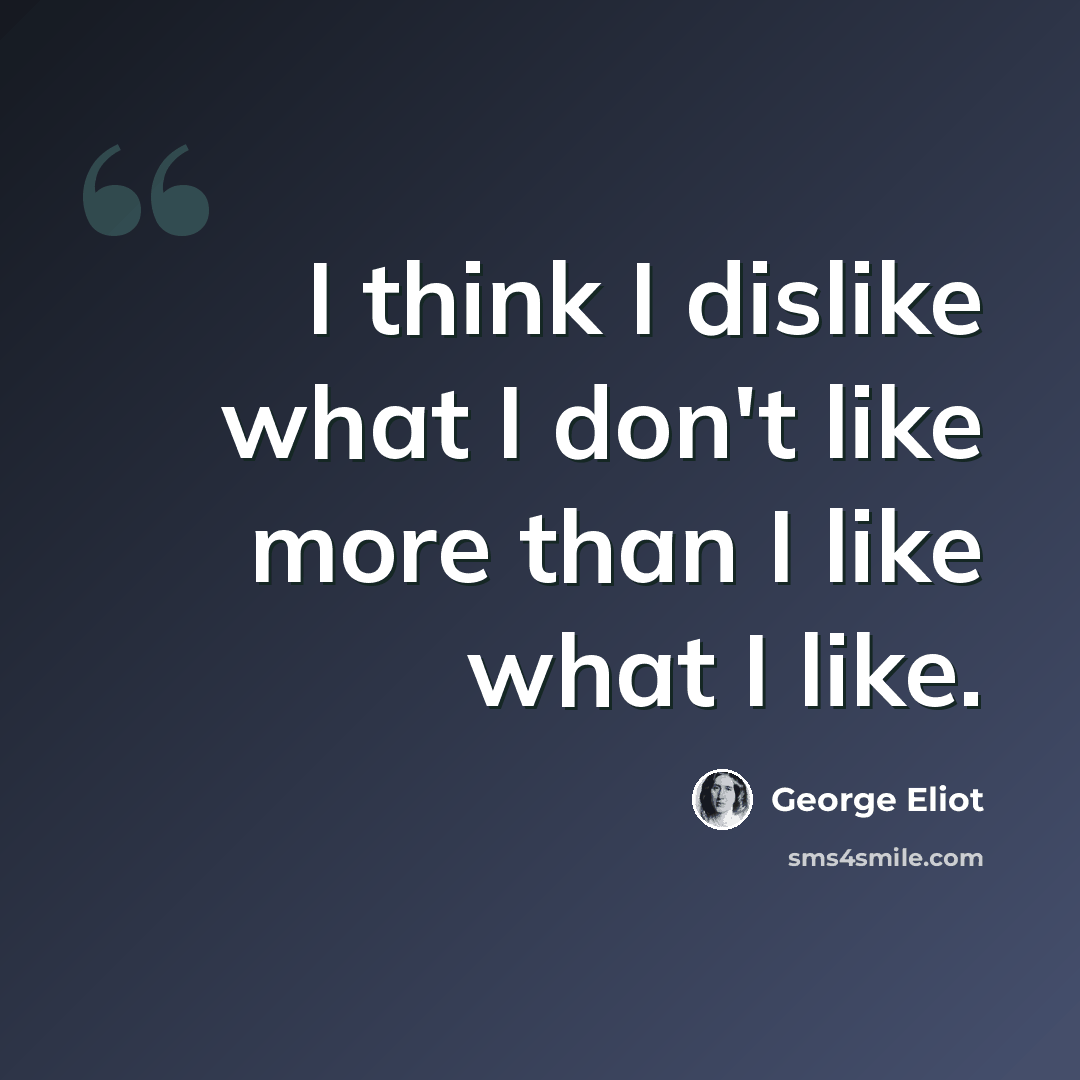 “I think I dislike what I don't like more than I like what I like.” quote by George Eliot